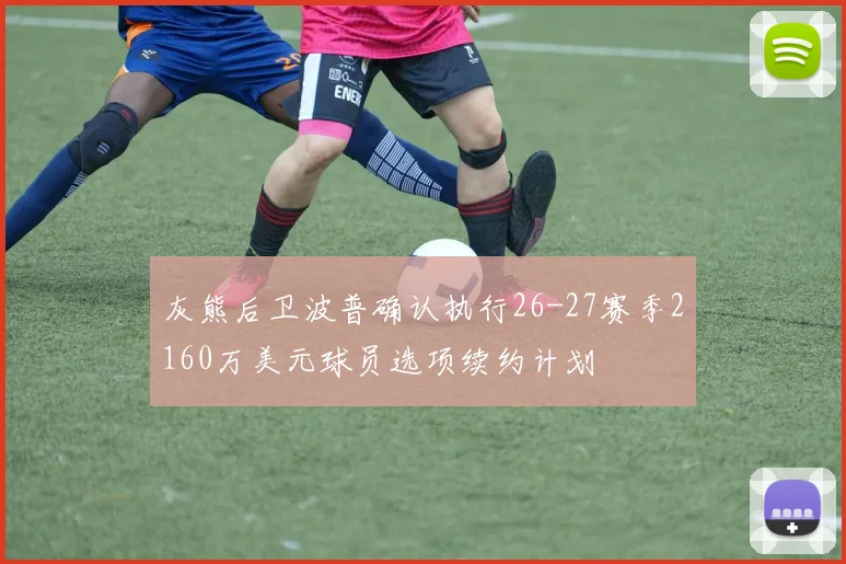 灰熊后卫波普确认执行26-27赛季2160万美元球员选项续约计划