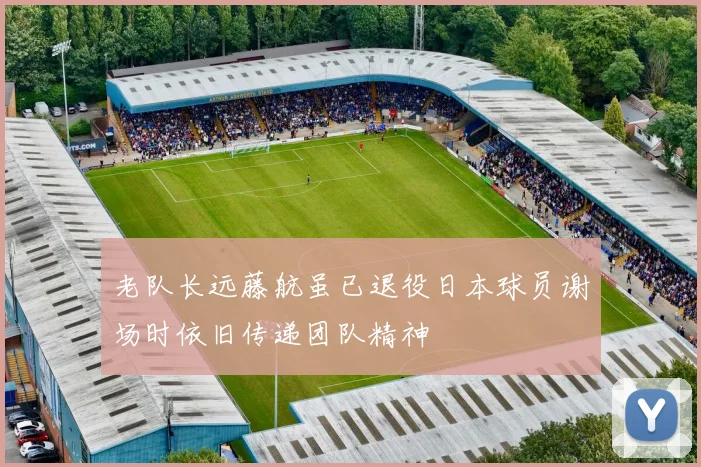 老队长远藤航虽已退役日本球员谢场时依旧传递团队精神