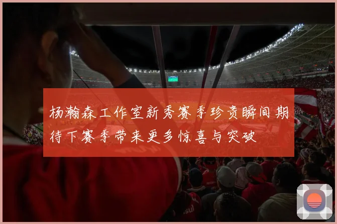 杨瀚森工作室新秀赛季珍贵瞬间期待下赛季带来更多惊喜与突破