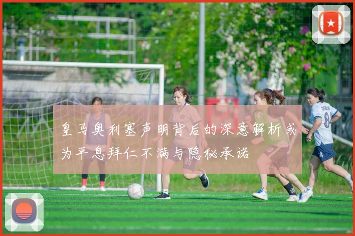 皇马奥利塞声明背后的深意解析或为平息拜仁不满与隐秘承诺