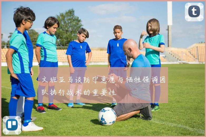 文班亚马谈防守意愿与牺牲强调团队执行战术的重要性